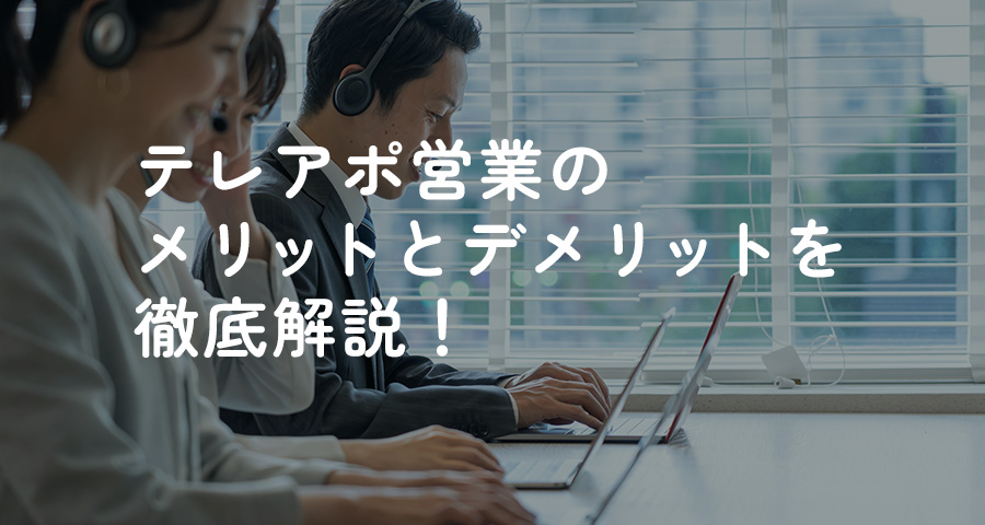 テレアポ営業のメリットとデメリットを徹底解説！