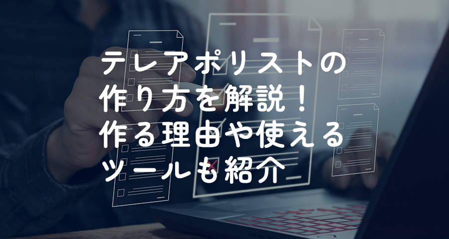 テレアポリストの作り方を解説！作る理由や使えるツールも紹介