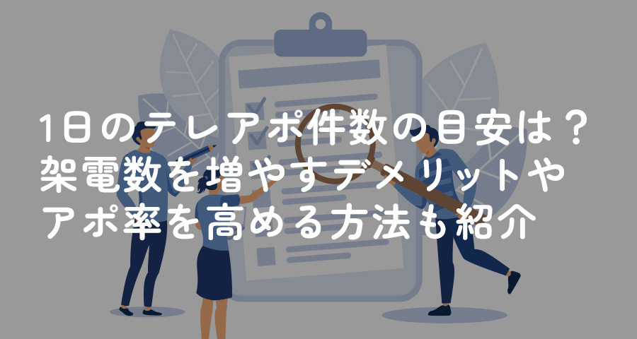 1日のテレアポ件数の目安とは？架電数を増やすデメリットやアポ率を高める方法も紹介