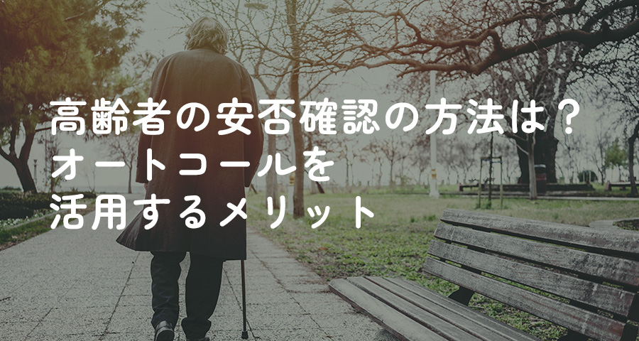 高齢者の安否確認の方法は？オートコールを活用するメリット