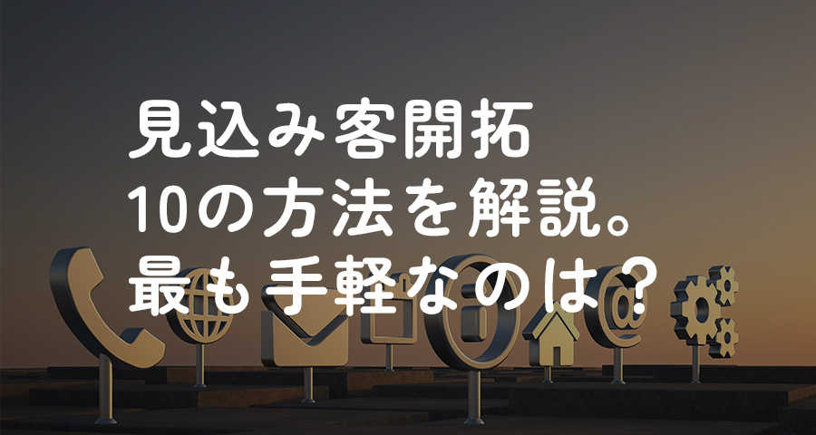 見込み客開拓10の方法を解説。最も手軽なのは？