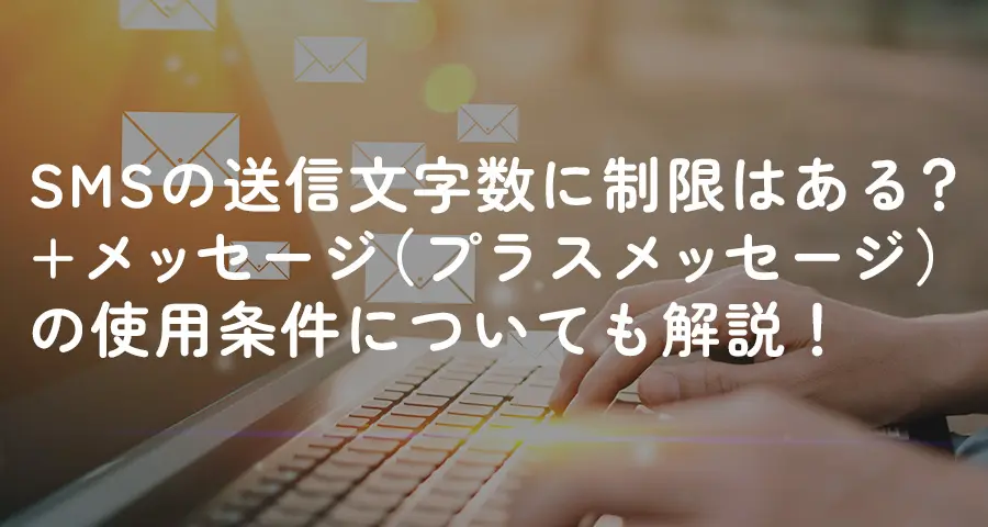 SMSの送信文字数に制限はある?+メッセージ(プラスメッセージ)の使用条件についても解説!