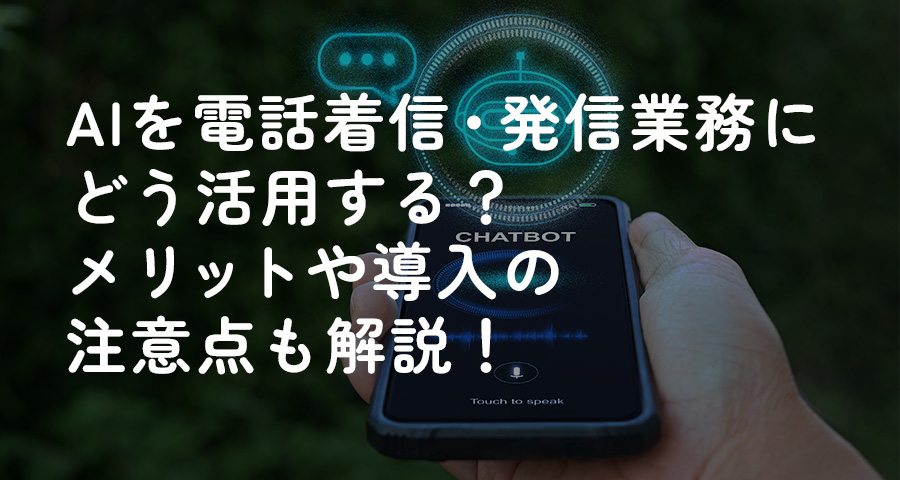 AIを電話着信・発信業務にどう活用する?メリットや導入の注意点も解説!