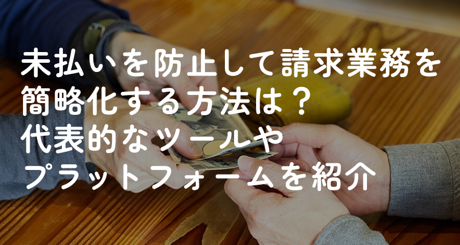 未払いを防止して請求業務を簡略化する方法は?代表的なツールやプラットフォームを紹介