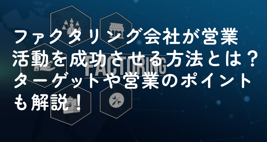 ファクタリング会社が営業活動を成功させる方法とは?ターゲットや営業のポイントも解説!